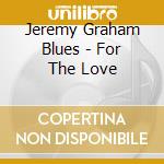 Jeremy Graham Blues - For The Love cd