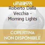 Roberto Dalla Vecchia - Morning Lights cd musicale di Roberto Dalla Vecchia