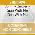 Johnny Ziegler - Spin With Me Grin With Me cd