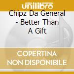 Chipz Da General - Better Than A Gift cd musicale di Chipz Da General