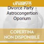 Divorce Party - Astrocongertion Oporium cd