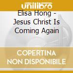 Elisa Hong - Jesus Christ Is Coming Again cd musicale di Elisa Hong