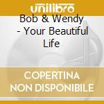 Bob & Wendy - Your Beautiful Life cd