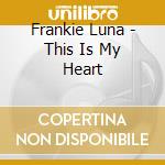 Frankie Luna - This Is My Heart cd musicale di Frankie Luna
