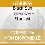Black Sun Ensemble - Starlight cd musicale di Black Sun Ensemble