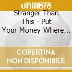Stranger Than This - Put Your Money Where Your Mouth Is cd