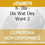 K- Illa - Dis Wat Dey Want 2 cd
