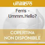 Ferris - Ummm.Hello? cd