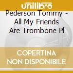 Pederson Tommy - All My Friends Are Trombone Pl cd