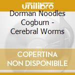 Dorman Noodles Cogburn - Cerebral Worms cd