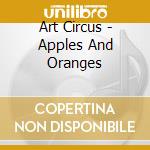 Art Circus - Apples And Oranges cd musicale di Art Circus