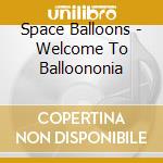 Space Balloons - Welcome To Balloononia cd