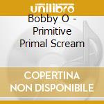 Bobby O - Primitive Primal Scream
