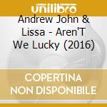 Andrew John & Lissa - Aren'T We Lucky (2016) cd musicale di Andrew John & Lissa