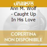 Ann M. Wolf - Caught Up In His Love cd