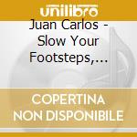 Juan Carlos - Slow Your Footsteps, Still Your Voice cd
