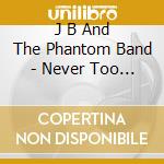 J B And The Phantom Band - Never Too Late cd musicale di J B And The Phantom Band