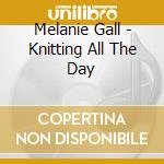 Melanie Gall - Knitting All The Day