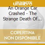 An Orange Car Crashed - The Strange Death Of Rural Aristocracy cd