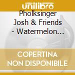 Pholksinger Josh & Friends - Watermelon Mountain cd