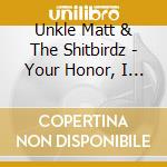 Unkle Matt & The Shitbirdz - Your Honor, I Plead Fuck You (The Unessential Shitbirdz Collection) [Best Of 2006-2011]