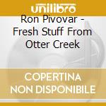 Ron Pivovar - Fresh Stuff From Otter Creek cd