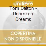 Tom Dalton - Unbroken Dreams cd musicale di Tom Dalton
