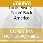 Toots Sweet - Takin' Back America cd musicale di Toots Sweet