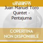 Juan Manuel Toro Quintet - Pentajuma cd musicale di Juan Manuel Toro Quintet