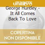 George Huntley - It All Comes Back To Love cd