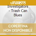 Investigators - Trash Can Blues cd