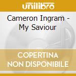 Cameron Ingram - My Saviour cd musicale di Cameron Ingram