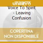 Voice To Spirit - Leaving Confusion cd musicale di Voice To Spirit