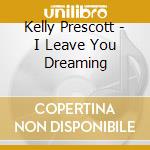 Kelly Prescott - I Leave You Dreaming cd musicale di Kelly Prescott