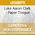 Luke Aaron Clark - Paper Tongue cd musicale di Luke Aaron Clark