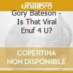 Gory Bateson - Is That Viral Enuf 4 U? cd