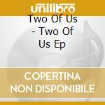 Two Of Us - Two Of Us Ep cd musicale di Two Of Us