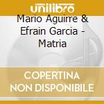 Mario Aguirre & Efrain Garcia - Matria cd musicale di Mario Aguirre & Efrain Garcia