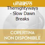 Themightyways - Slow Dawn Breaks cd musicale di Themightyways