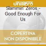 Slammin' Zeros - Good Enough For Us cd