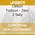 Clinton Fortson - Zero 2 Sixty cd musicale di Clinton Fortson