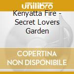 Kenyatta Fire - Secret Lovers Garden cd musicale di Kenyatta Fire