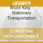 Bruce King - Stationary Transportation cd musicale di Bruce King