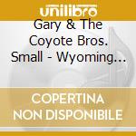 Gary & The Coyote Bros. Small - Wyoming (For Dummies) cd musicale di Gary & The Coyote Bros. Small