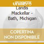 Landis Mackellar - Bath, Michigan cd musicale di Landis Mackellar