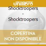 Shocktroopers - Shocktroopers cd musicale di Shocktroopers