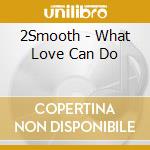 2Smooth - What Love Can Do cd