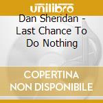 Dan Sheridan - Last Chance To Do Nothing cd