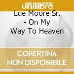 Lue Moore Sr. - On My Way To Heaven cd