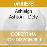 Ashleigh Ashton - Defy cd musicale di Ashleigh Ashton